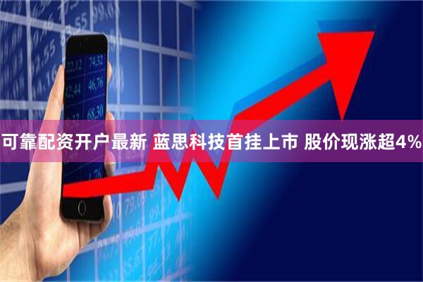 可靠配资开户最新 蓝思科技首挂上市 股价现涨超4%