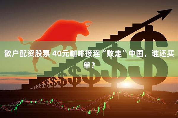 散户配资股票 40元咖啡接连“败走”中国，谁还买单？