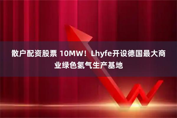 散户配资股票 10MW！Lhyfe开设德国最大商业绿色氢气生产基地