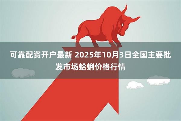 可靠配资开户最新 2025年10月3日全国主要批发市场蛤蜊价格行情