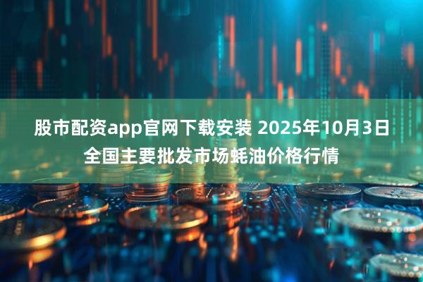 股市配资app官网下载安装 2025年10月3日全国主要批发市场蚝油价格行情