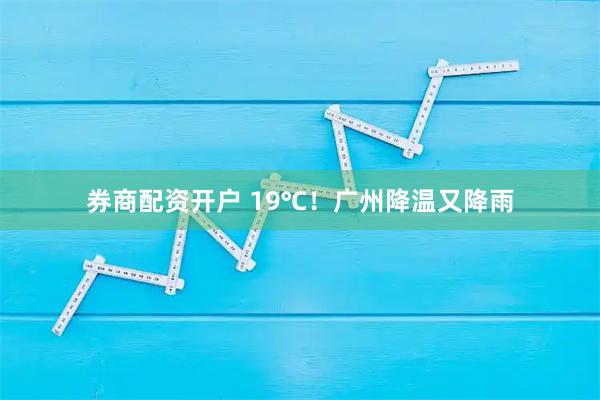 券商配资开户 19℃!广州降温又降雨